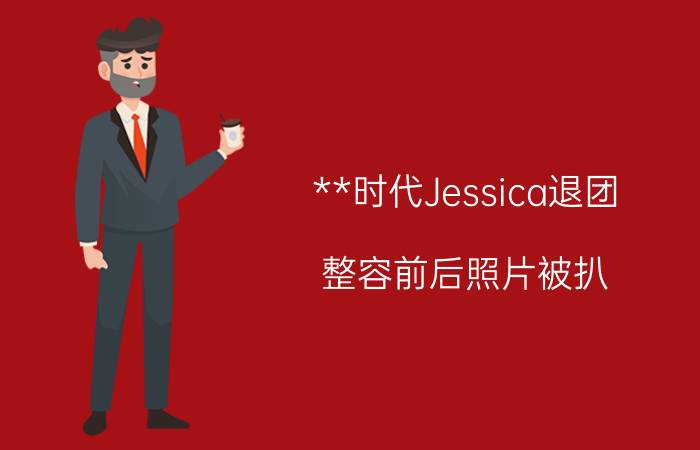 **时代Jessica退团 整容前后照片被扒